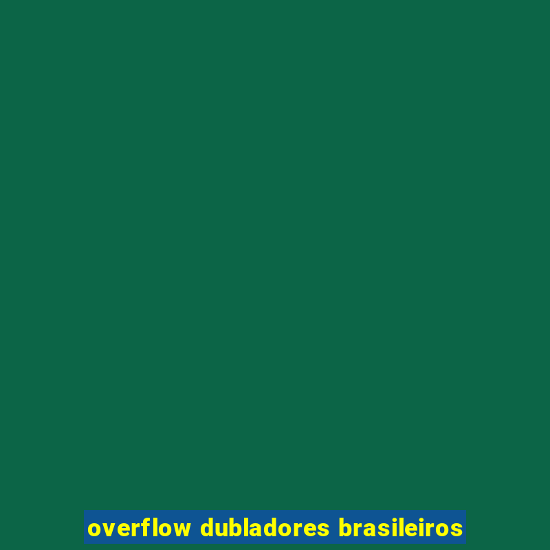 overflow dubladores brasileiros